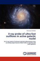 X-ray probe of ultra-fast outflows in active galactic nuclei: An X-ray study of extreme ejection phenomena near accreting supermassive black holes in Seyfert and radio galaxies 3659218073 Book Cover