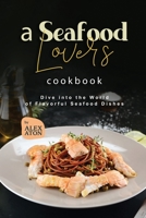 A Seafood Lover's Cookbook: Dive into the World of Flavorful Seafood Dishes B0CF4CXSFF Book Cover