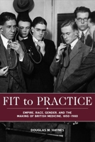 Fit to Practice: Empire, Race, Gender, and the Making of British Medicine, 1850-1980 1580465811 Book Cover