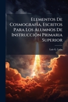 Elementos De Cosmografía, Escritos Para Los Alumnos De Instrucción Primaria Superior 1246148528 Book Cover