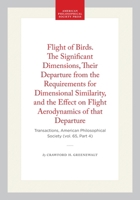 Flight of Birds. The Significant Dimensions, Their Departure from the Requirements for Dimensional Similarity, and the Effect on Flight Aerodynamics ... of the American Philosophical Society) 1422375285 Book Cover