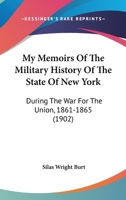 My Memoirs Of The Military History Of The State Of New York: During The War For The Union, 1861-1865 1016923791 Book Cover