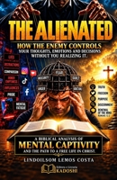 The Alienated Mind: How the Enemy Controls Your Thoughts, Emotions and Decisions Without You Even Realizing It B0HKFSL5KJ Book Cover