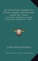 An Authentic Narrative Of Mr. Kemble's Retirement From The Stage: Including Farewell Address, Criticisms, Poems, Etc. 1165895765 Book Cover