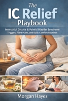 The IC Relief Playbook: Interstitial Cystitis & Painful Bladder Syndrome Triggers, Flare Plans, and Daily Comfort Routines B0GHHZG7YR Book Cover