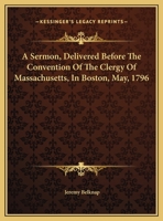A Sermon, Delivered Before The Convention Of The Clergy Of Massachusetts, In Boston, May, 1796 1275832474 Book Cover