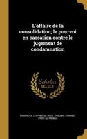 L'Affaire de La Consolidation; Le Pourvoi En Cassation Contre Le Jugement de Condamnation 1372236910 Book Cover