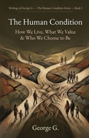 The Human Condition: How We Live, What We Value & Who We Choose to Be (The Human Condition Series) B0H1KR672W Book Cover