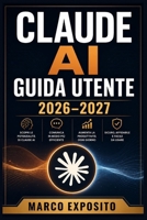 CLAUDE AI Guida Utente 2026-2027: Il Manuale Completo per Configurare, Personalizzare e Sfruttare al Massimo Ogni Funzione B0H99NZ63Q Book Cover
