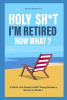 HOLY SH*T I'M REITRED NOW WHAT?: A Real-Life Guide to NOT Going Bonkers, Bored, or Broke! B0F5NVJ33G Book Cover