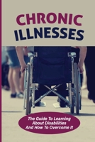 Chronic Illnesses: The Guide To Learning About Disabilities And How To Overcome It: Hidden Disabilities B098GQSRXH Book Cover