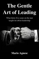 The Gentle Art of Leading: What Thirty-Five Years on the Mat Taught Me About Business Leadership B0GYJQSQ25 Book Cover