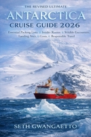 THE REVISED ULTIMATE ANTARCTICA CRUISE GUIDE 2026: Essential Packing Lists, Insider Routes, Wildlife Encounters, Landing Sites, Costs, and Responsible Travel. B0GQY5Q9N2 Book Cover