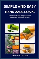 SIMPLE AND EASY HANDMADE SOAPS: Simple Step-by Step Recipes to Create Natural, Skin Loving Bars at Home B0FVTTNWKC Book Cover
