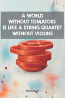 A World Without Tomatoes is Like a String Quartet Without Violins: Funny Tomato Planner / Organizer / Lined Notebook (6 x 9) 1097432831 Book Cover