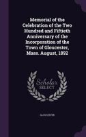 Memorial of the Celebration of the Two Hundred and Fiftieth Anniversary of the Incorporation of the Town of Gloucester, Mass. August, 1892 1357302088 Book Cover