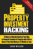Property Investment Hacking: 13 Ways To Ethically Shortcut Your Way To Financial Freedom In Property With Little To None Of Your Own Money In 12 Months Or Less 1724938037 Book Cover
