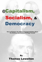 @Capitalism, Socialism & Democracy: How To Navigate The Political Propaganda Battles About The Economy and a Centrist Strategy Forward! B09DF8967Z Book Cover