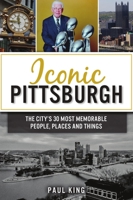 Iconic Pittsburgh : The City's 30 Most Memorable People, Places and Things 1467143596 Book Cover