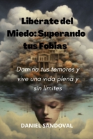 "Libérate del Miedo: Superando tus Fobias": "Domina tus temores y vive una vida plena y sin límites" B0C87GP9H4 Book Cover