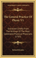 The General Practice Of Physic V1: Extracted Chiefly From The Writings Of The Most Celebrated Practical Physicians 116580431X Book Cover