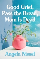 Good Grief, Pass the Bread, Mom Is Dead: A Memoir 0063345110 Book Cover