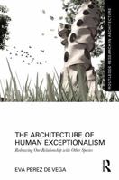 The Architecture of Human Exceptionalism: Redrawing Our Relationship with Other Species (Routledge Research in Architecture) 1041208340 Book Cover