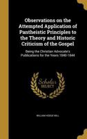 Observations on the Attempted Application of Pantheistic Principles to the Theory and Historic Criticism of the Gospel: Being the Christian Advocate's Publications for the Years 1840-1844 1146749759 Book Cover