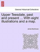 Upper Teesdale, past and present ... With eight illustrations and a map. 124109439X Book Cover