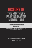 History of the Northern Praying Mantis Martial Art: A Chronicle Through Combat and Culture: From Battlefield Origins to Modern Mastery (The Legacy of ... Arts and the Masters Who Shaped Its History) B0DT14HTMG Book Cover