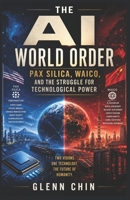 THE AI WORLD ORDER: Pax Silica, WAICO, and the Struggle to Control the Machines That Will Run the World B0HHS425ZB Book Cover