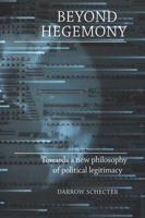Beyond Hegemony: Towards a New Philosophy of Political Legitimacy 0719060885 Book Cover