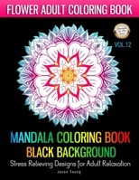 MANDALA COLORING BOOK BLACK BACKGROUNG Stress Relieving Designs For Adult Relaxation-Flower Adult Coloring Book Vol.12: Flower Mandalas Adult Coloring Book: Black Background-Stress Relieving Patterns  1688348131 Book Cover