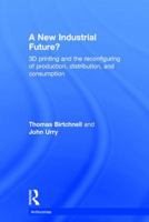 A New Industrial Future?: 3D Printing and the Reconfiguring of Production, Distribution, and Consumption 1138022918 Book Cover