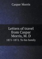 Letters of travel from Caspar Morris, M. D 1871-1872. To his family 3337021239 Book Cover