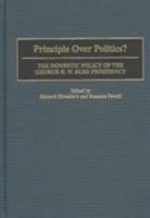 Principle Over Politics?: The Domestic Policy of the George H. W. Bush Presidency 0313321329 Book Cover