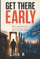 GET THERE EARLY: How to Spot Tomorrow’s Highest-Paying Careers Before They Have a Name B0H6K6HV68 Book Cover