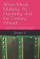 When Minds Multiply: AI, Humanity, and the Century Ahead: The Next Frontier: AI, Consciousness, and the Future of Human and Machine Intelligence B0FNCFVV42 Book Cover