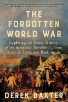 The Forgotten World War: Exploring the Secret History of the American Revolution, from Spain to India and Back Again 1464238928 Book Cover