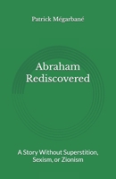 Abraham Rediscovered: A Story Without Superstition, Sexism, or Zionism B0GHZQ8BJ1 Book Cover