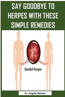 SAY GOODBYE TO HERPES WITH THESE SIMPLE REMEDIES: Easy To Read Guide On How To Get Rid Of Herpes B0884D47MJ Book Cover