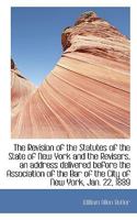 The revision of the statutes of the State of New York and the revisers: an address delivered before the Association of the Bar of the City of New York, January 22, 1889 1240095244 Book Cover