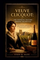 VEUVE CLICQUOT: THE INSPIRING HISTORY BEHIND THE BOTTLE: How a Young Widow Defied Expectations, Revolutionized Champagne, and Built One of the World’s ... Brands (CILLECTIONS OF SOME WINE HISTORY) B0HFXNZ9X1 Book Cover