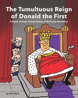 The Tumultuous Reign of Donald the First: A Highly Partisan Cartoon History of the Trump Presidency 098289242X Book Cover