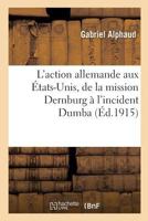 L'Action Allemande Aux �tats-Unis de la Mission Dernburg � l'Incident Dumba (2 Ao�t 1914-25 Septembre 1915); 2019918242 Book Cover