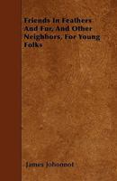 Friends In Feathers And Fur, And Other Neighbors, For Young Folks 1515160068 Book Cover