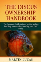 The Discus Ownership Handbook: The Complete Guide to Care, health, feeding, handling, territoriality, Breeding, and Tank Setup B0FGJV83XL Book Cover
