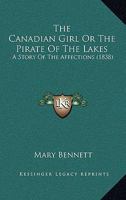 The Canadian Girl Or The Pirate Of The Lakes: A Story Of The Affections 0548703604 Book Cover