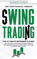 Swing Trading: For Your Financial Freedom. The Ultimate Beginner's Guide with the Best Strategies to Make Profit and Maximize Your Gain Investing in Options, Futures, and Stocks 1802348050 Book Cover