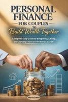 Personal Finance for Couples to Build Wealth Together: A Step-by-Step Guide to Budgeting, Saving, and Growing Financial Freedom as a Team B0GHPGL6K5 Book Cover